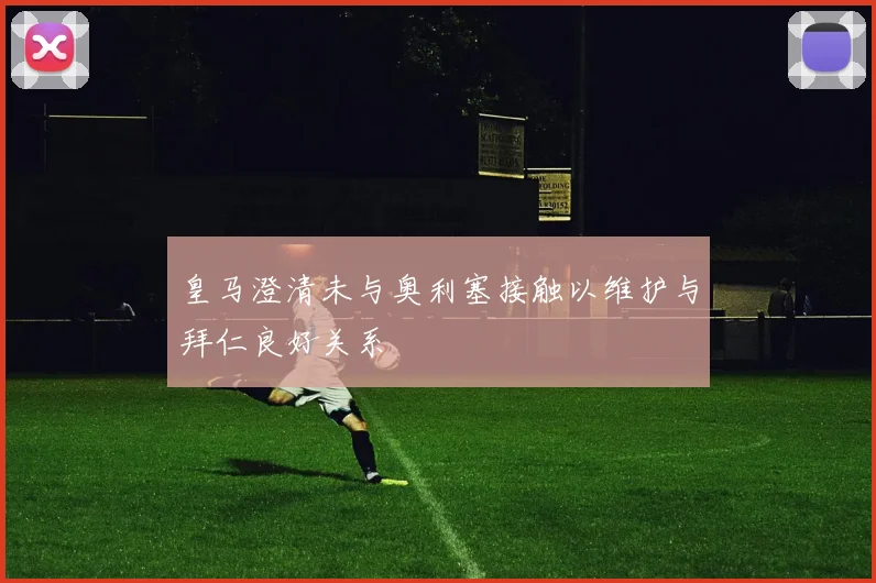 皇马澄清未与奥利塞接触以维护与拜仁良好关系