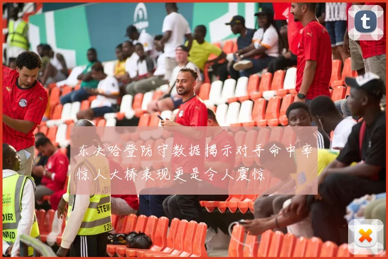 东决哈登防守数据揭示对手命中率惊人大桥表现更是令人震惊