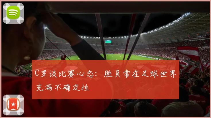 C罗谈比赛心态：胜负常在足球世界充满不确定性