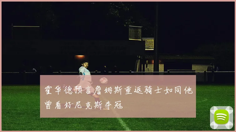 霍华德预言詹姆斯重返骑士如同他曾看好尼克斯夺冠