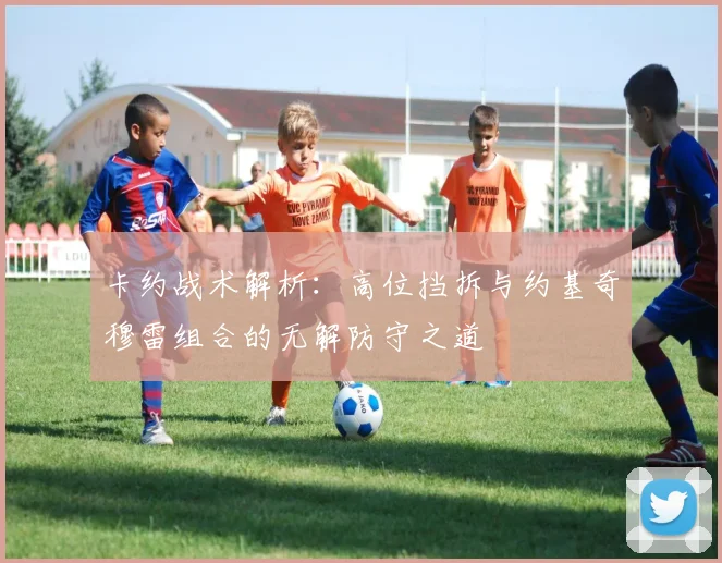 卡约战术解析：高位挡拆与约基奇穆雷组合的无解防守之道