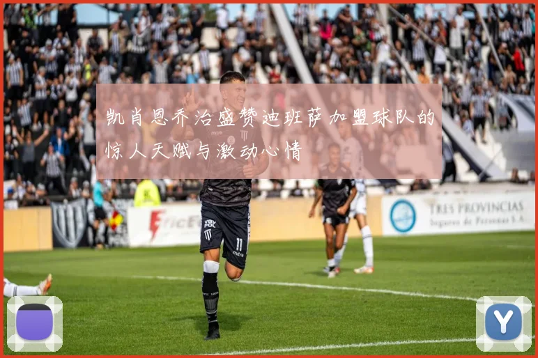 凯肖恩乔治盛赞迪班萨加盟球队的惊人天赋与激动心情