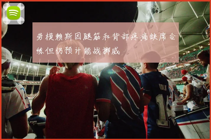 劳模赖斯因腿筋和背部疼痛缺席合练但仍预计能战挪威
