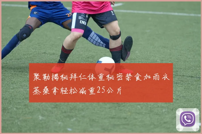 聚勒揭秘拜仁体重秘密禁食加雨衣蒸桑拿轻松减重25公斤