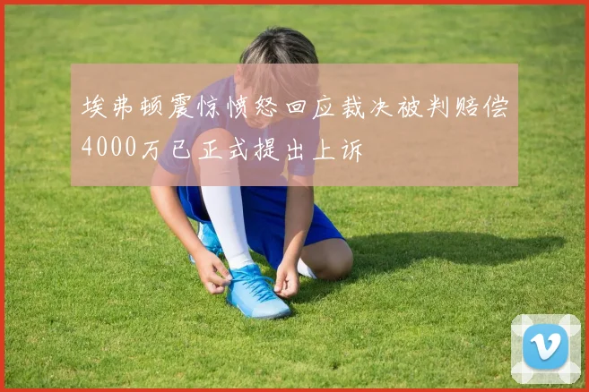 埃弗顿震惊愤怒回应裁决被判赔偿4000万已正式提出上诉